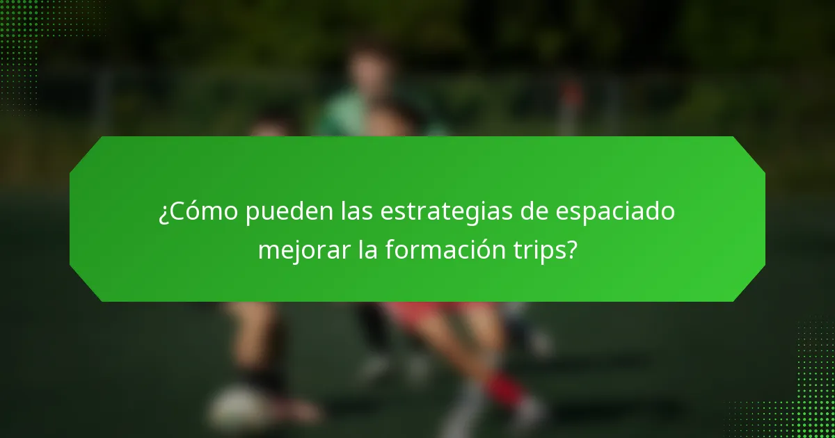 ¿Cómo pueden las estrategias de espaciado mejorar la formación trips?