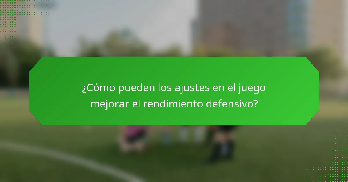 ¿Cómo pueden los ajustes en el juego mejorar el rendimiento defensivo?