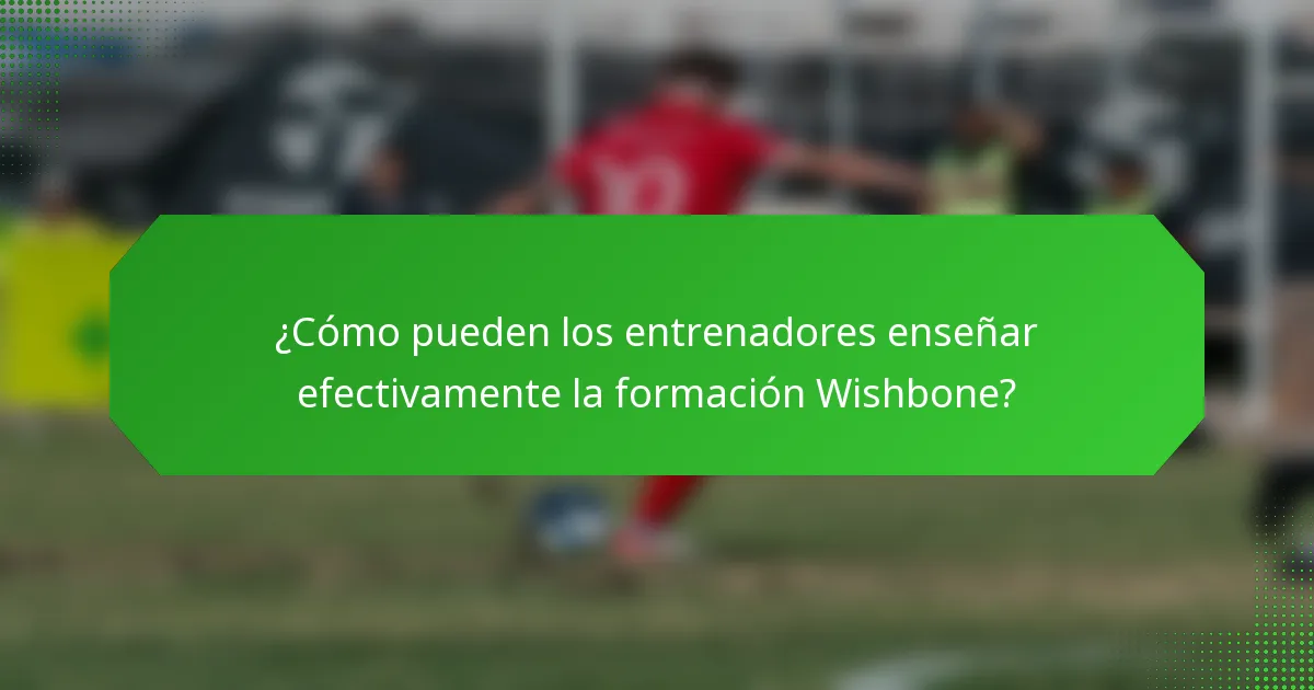 ¿Cómo pueden los entrenadores enseñar efectivamente la formación Wishbone?