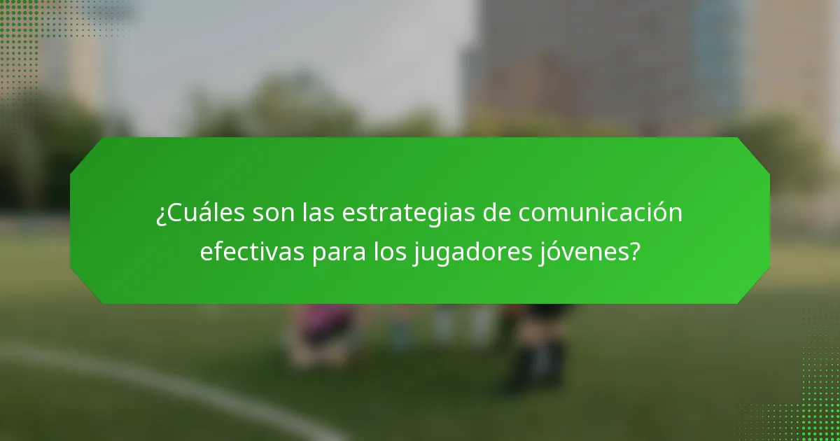 ¿Cuáles son las estrategias de comunicación efectivas para los jugadores jóvenes?
