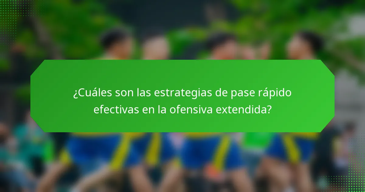 ¿Cuáles son las estrategias de pase rápido efectivas en la ofensiva extendida?