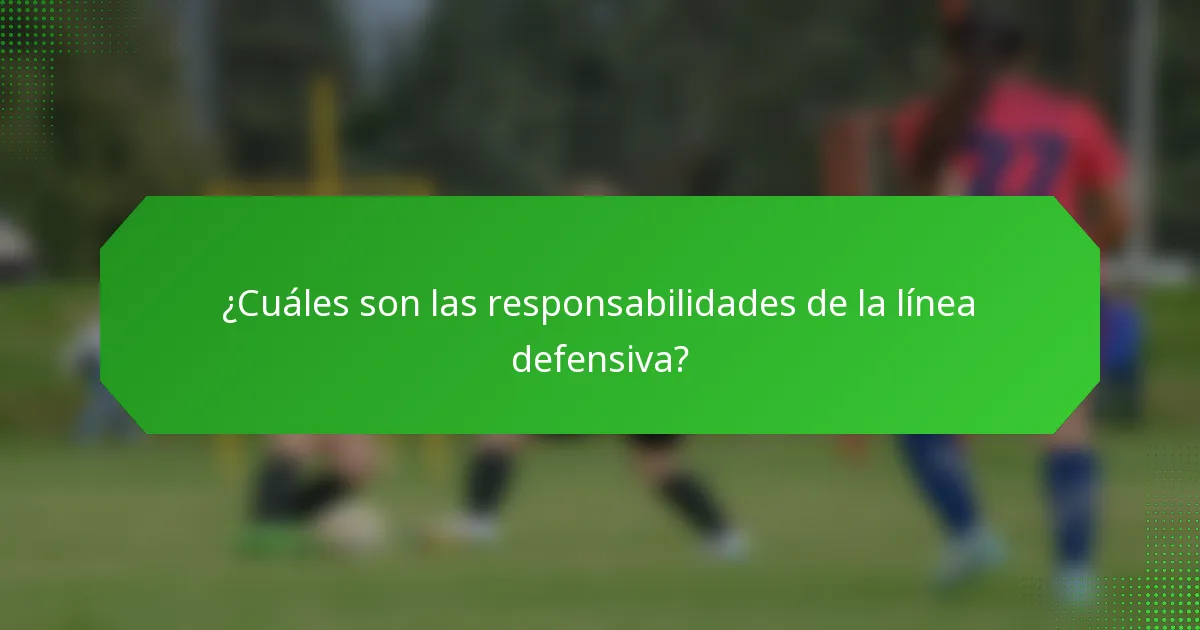 ¿Cuáles son las responsabilidades de la línea defensiva?