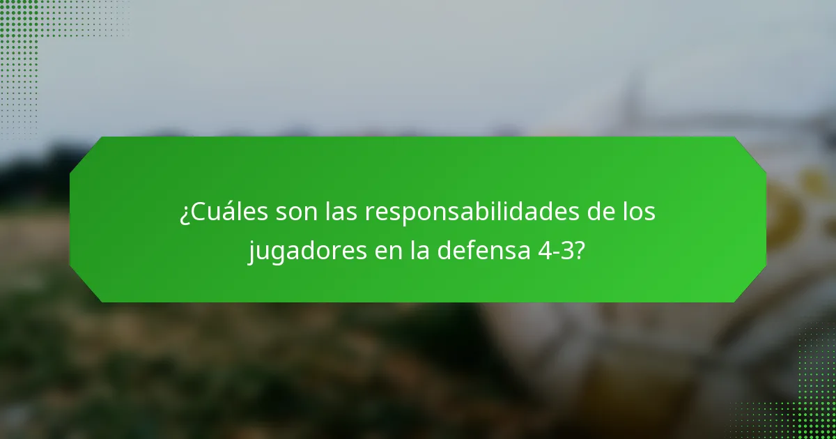¿Cuáles son las responsabilidades de los jugadores en la defensa 4-3?