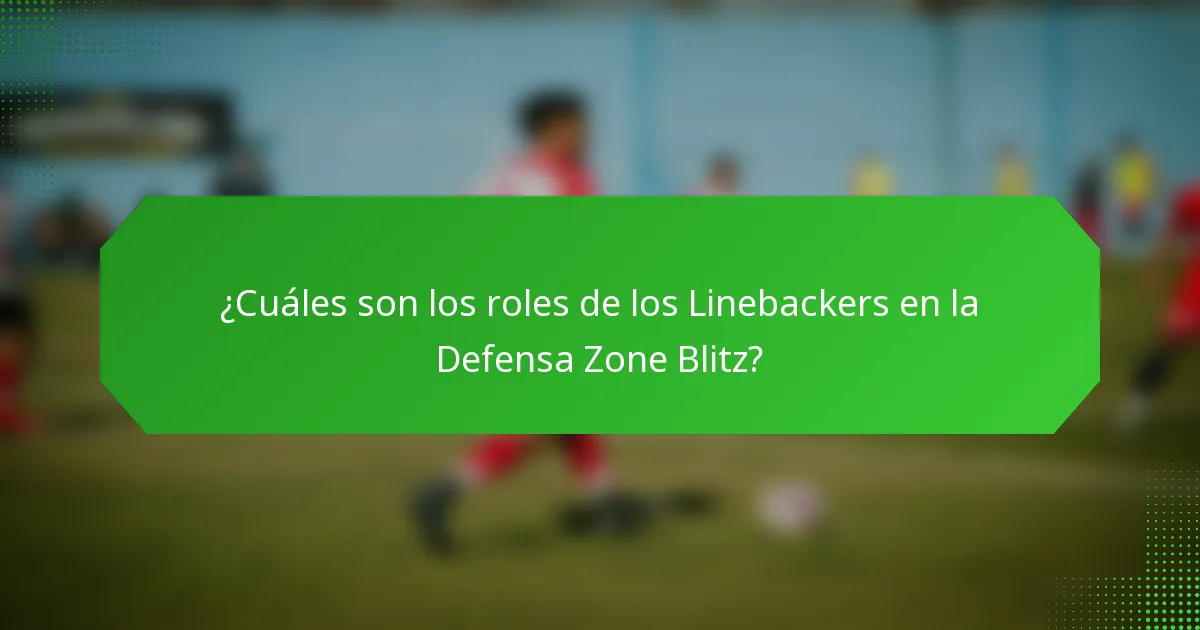 ¿Cuáles son los roles de los Linebackers en la Defensa Zone Blitz?