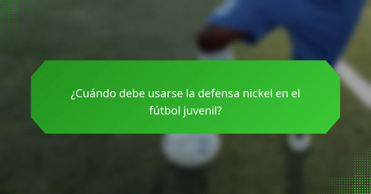 ¿Cuándo debe usarse la defensa nickel en el fútbol juvenil?