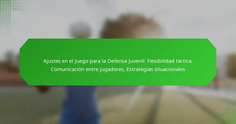 Ajustes en el Juego para la Defensa Juvenil: Flexibilidad táctica, Comunicación entre jugadores, Estrategias situacionales