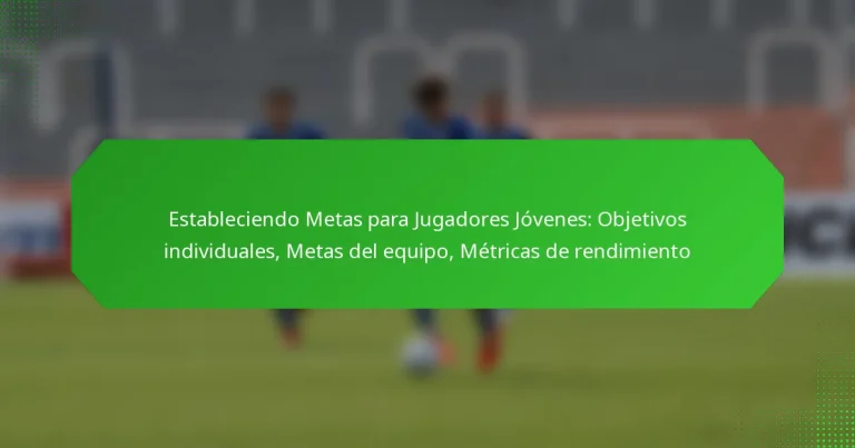 Estableciendo Metas para Jugadores Jóvenes: Objetivos individuales, Metas del equipo, Métricas de rendimiento