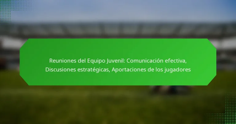 Reuniones del Equipo Juvenil: Comunicación efectiva, Discusiones estratégicas, Aportaciones de los jugadores