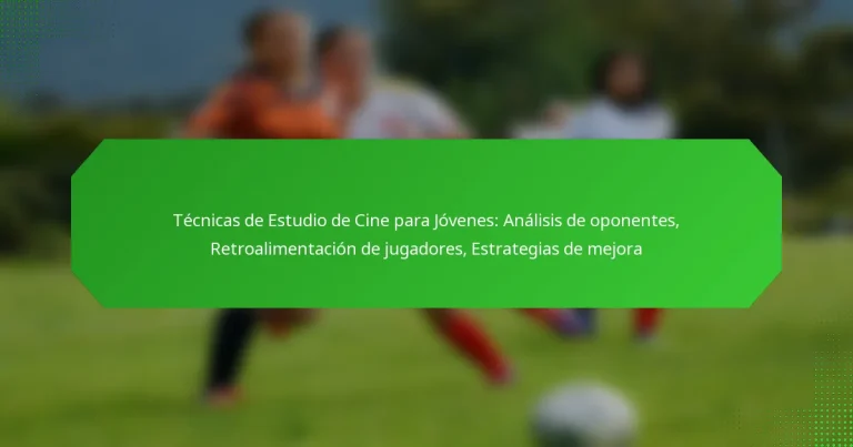 Técnicas de Estudio de Cine para Jóvenes: Análisis de oponentes, Retroalimentación de jugadores, Estrategias de mejora