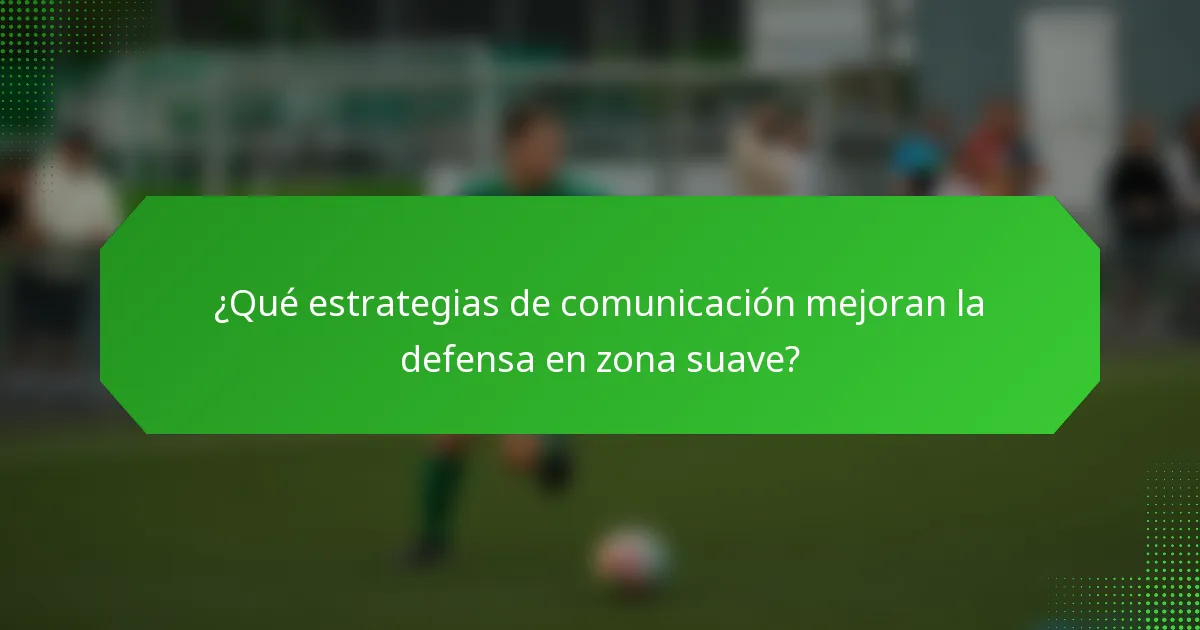 ¿Qué estrategias de comunicación mejoran la defensa en zona suave?