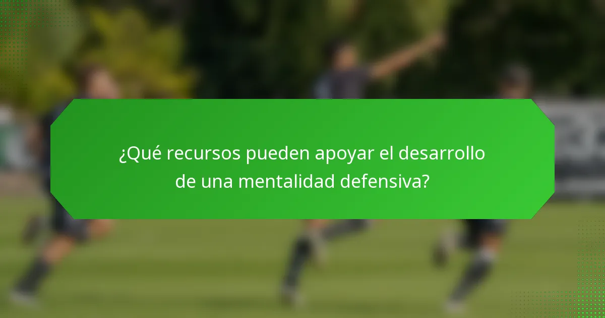 ¿Qué recursos pueden apoyar el desarrollo de una mentalidad defensiva?