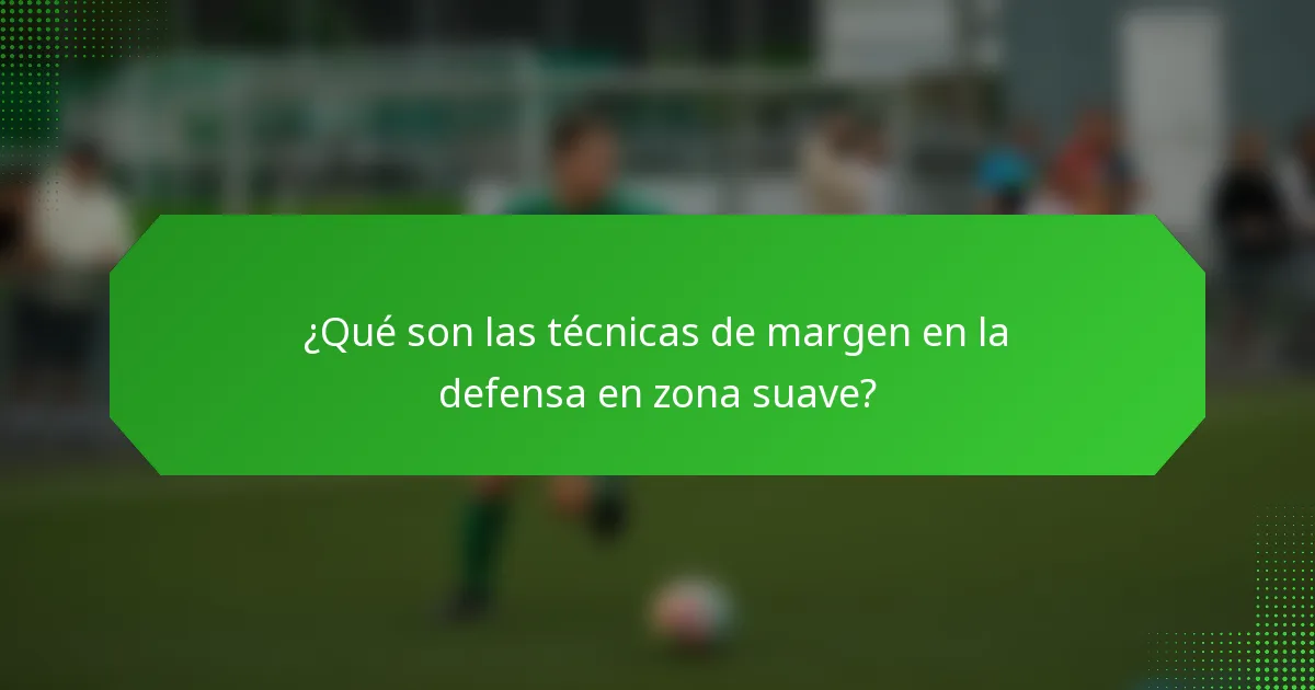 ¿Qué son las técnicas de margen en la defensa en zona suave?
